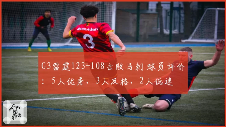 G3雷霆123-108击败马刺 球员评价：5人优秀，3人及格，2人低迷
