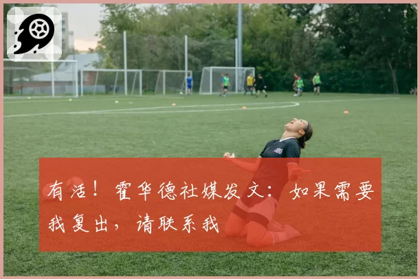 有活!霍华德社媒发文:如果需要我复出,请联系我