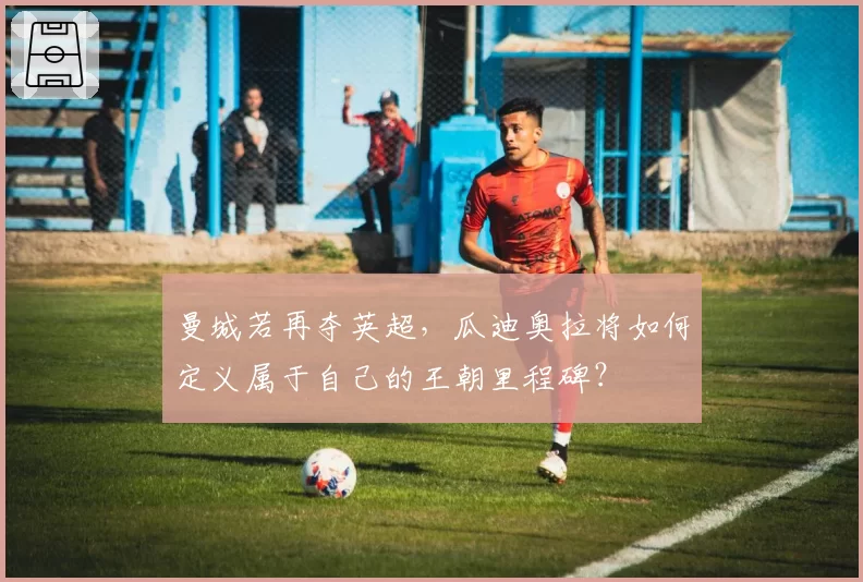 曼城若再夺英超，瓜迪奥拉将如何定义属于自己的王朝里程碑？