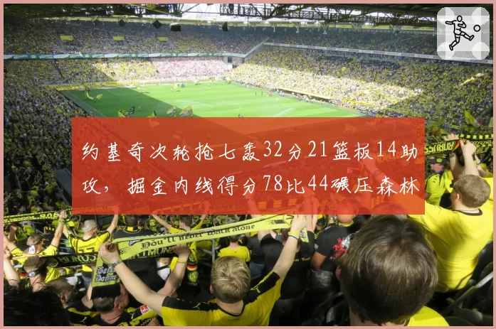 约基奇次轮抢七轰32分21篮板14助攻,掘金内线得分78比44碾压森林狼