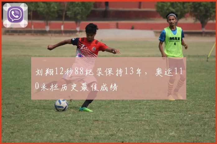 刘翔12秒88纪录保持13年，奥运110米栏历史最佳成绩