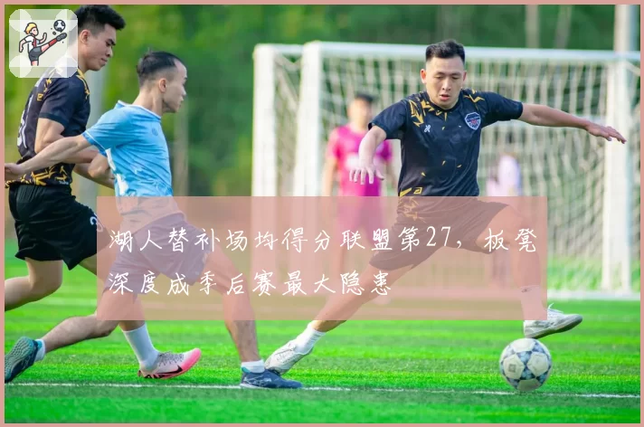 湖人替补场均得分联盟第27，板凳深度成季后赛最大隐患