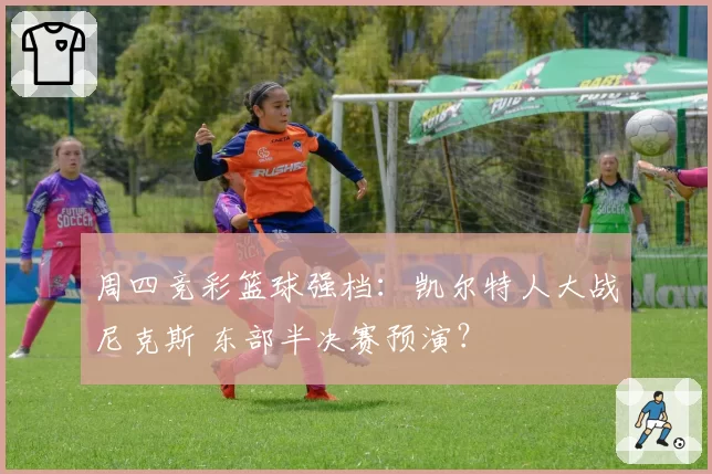 周四竞彩篮球强档:凯尔特人大战尼克斯 东部半决赛预演?