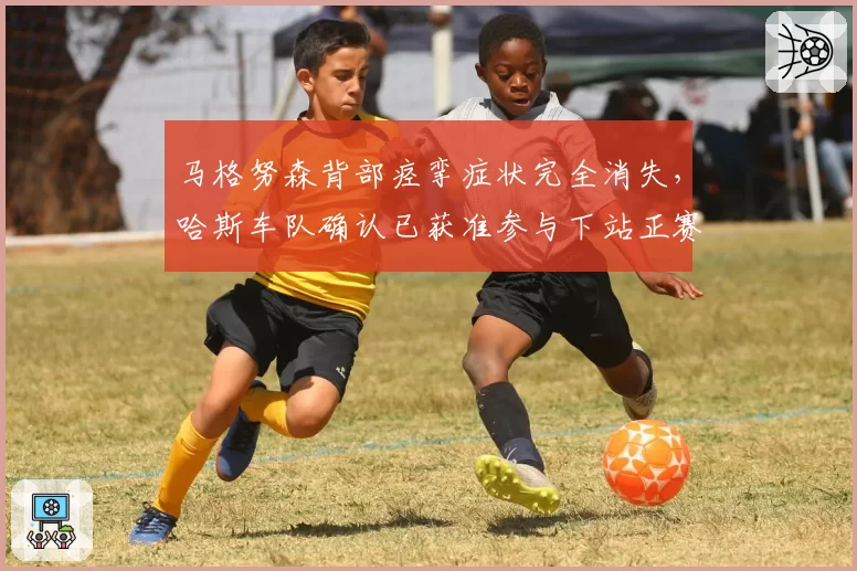 马格努森背部痉挛症状完全消失,哈斯车队确认已获准参与下站正赛