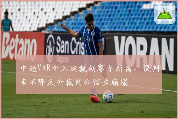 中超VAR介入次数创赛季新高,误判率不降反升裁判公信力崩塌