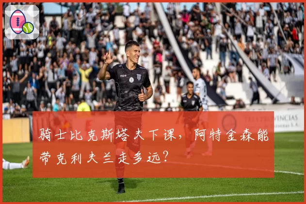 骑士比克斯塔夫下课,阿特金森能带克利夫兰走多远?