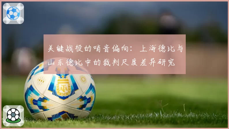 关键战役的哨音偏向:上海德比与山东德比中的裁判尺度差异研究