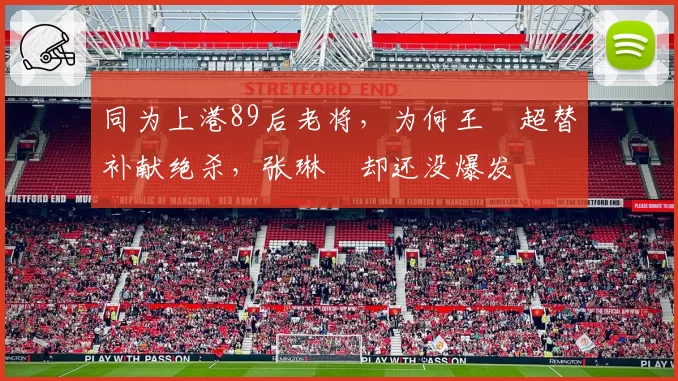 同为上港89后老将,为何王燊超替补献绝杀,张琳芃却还没爆发