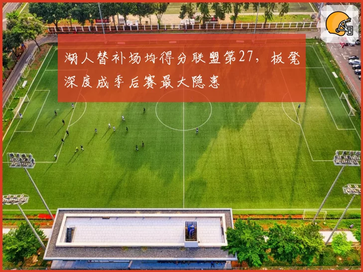 湖人替补场均得分联盟第27，板凳深度成季后赛最大隐患