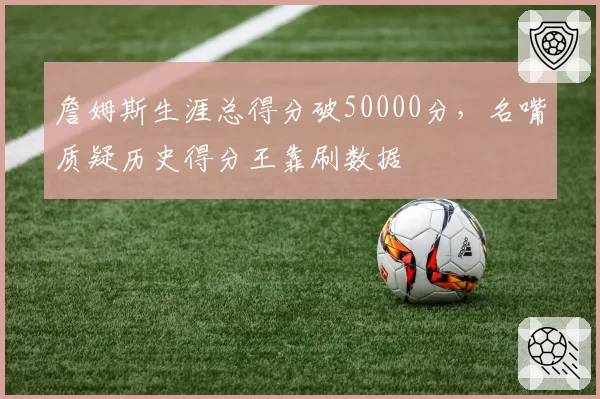 詹姆斯生涯总得分破50000分，名嘴质疑历史得分王靠刷数据