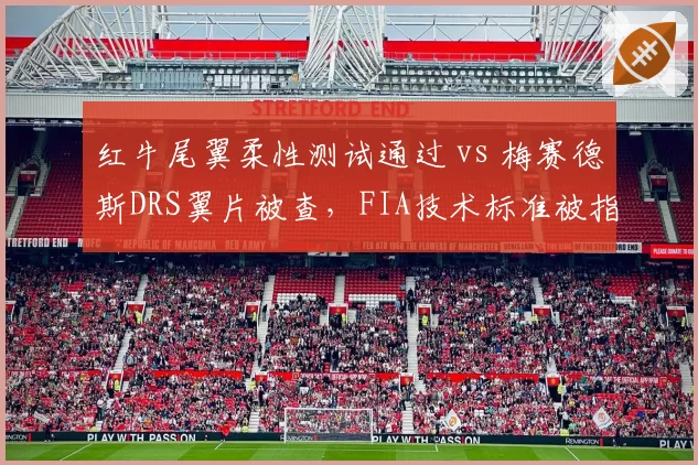 红牛尾翼柔性测试通过 vs 梅赛德斯DRS翼片被查，FIA技术标准被指偏向豪门