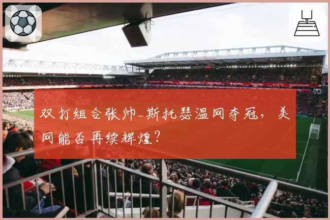 双打组合张帅_斯托瑟温网夺冠，美网能否再续辉煌？