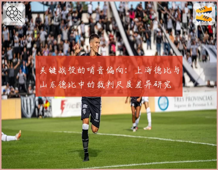 关键战役的哨音偏向:上海德比与山东德比中的裁判尺度差异研究