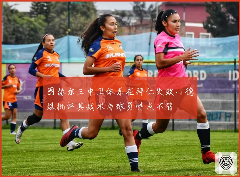 图赫尔三中卫体系在拜仁失效，德媒批评其战术与球员特点不符