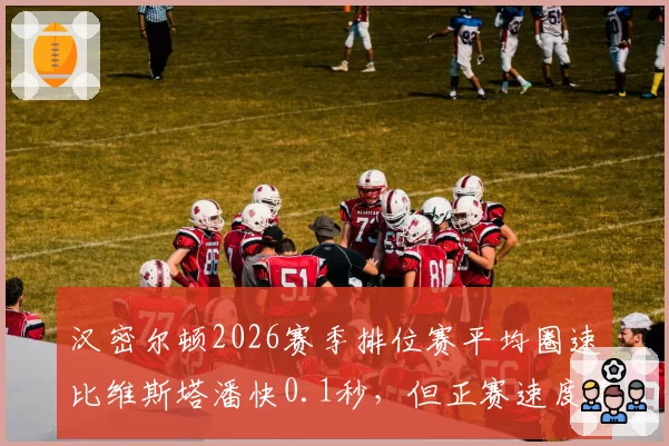 汉密尔顿2026赛季排位赛平均圈速比维斯塔潘快0.1秒,但正赛速度慢0.2秒