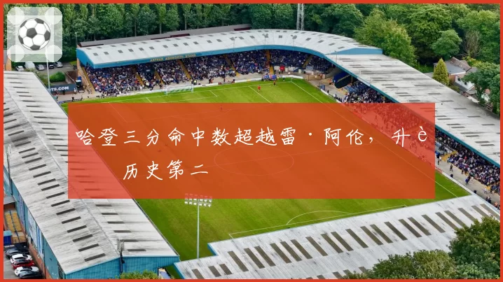 哈登三分命中数超越雷·阿伦,升至历史第二